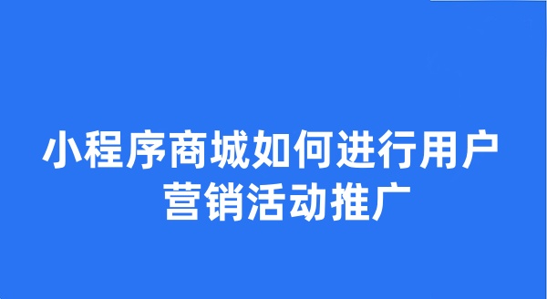 小程序商城如何進(jìn)行用戶營銷活動(dòng)推廣？
