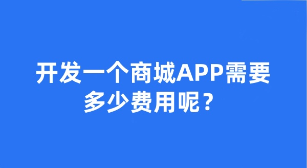 開發(fā)一個(gè)商城APP需要多少費(fèi)用呢?