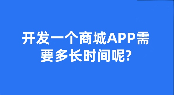 開發(fā)一個(gè)商城APP需要多長時(shí)間呢?