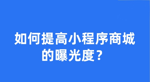 如何提高小程序商城的曝光度？