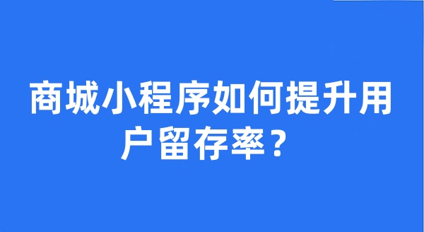 商城小程序如何提升用戶留存率？