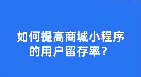 如何提高商城小程序的用戶留存率？