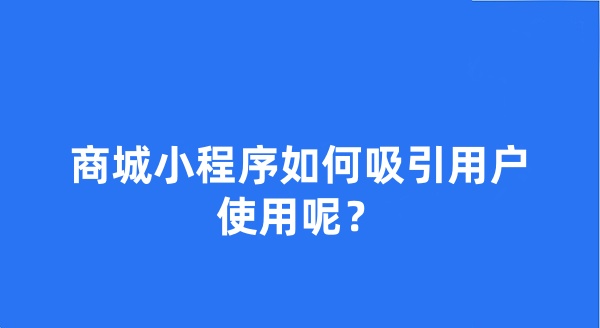 商城小程序如何吸引用戶使用呢？