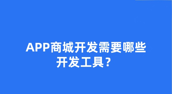 APP商城開發(fā)需要哪些開發(fā)工具？