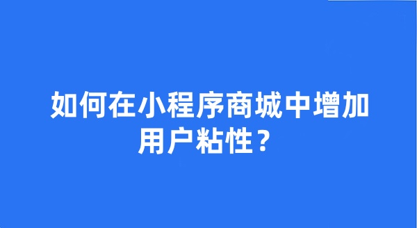 如何在小程序商城中增加用戶粘性？