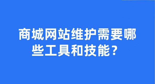 商城網(wǎng)站維護(hù)需要哪些工具和技能？
