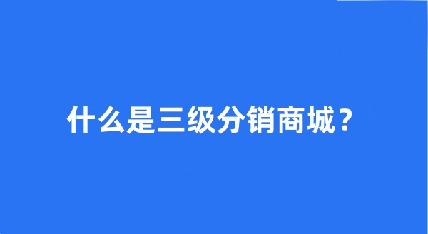 什么是三級分銷商城？