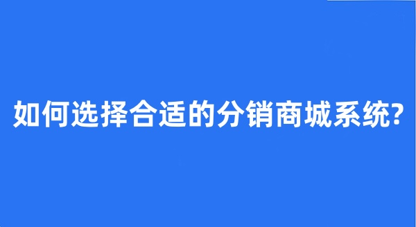 如何選擇合適的分銷商城系統?
