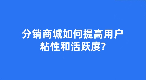 分銷商城如何提高用戶粘性和活躍度?